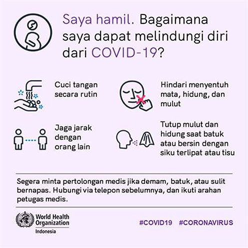 Figure 1 Pregnant women’s self-protection against Covid-19. I am pregnant. How can I protect myself against Covid-19? 1) Wash your hands frequently. 2) Put space between yourself and others. 3) Avoid touching your eyes, nose, and mouth. 4) Cough or sneeze into your bent elbow or a tissue. If you have fever, cough or difficulty breathing, seek care early. Call beforehand and follow medical advice.