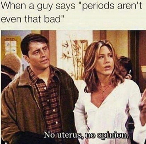 Figure 4. “When a guy says ‘periods aren’t even that bad.”
